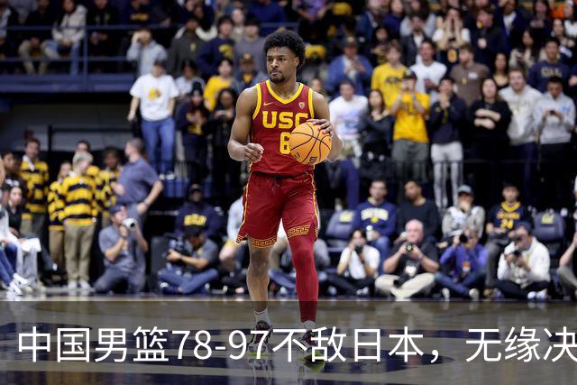 中国男篮78-97不敌日本，无缘决赛，球员表现评价惨淡